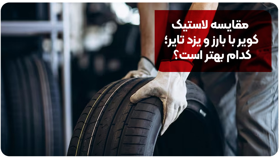 مقایسه لاستیک کویر با بارز و یزد تایر؛ کدام بهتر است؟
