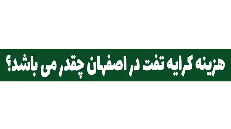 هزینه کرایه تفت در اصفهان چقدر می باشد؟